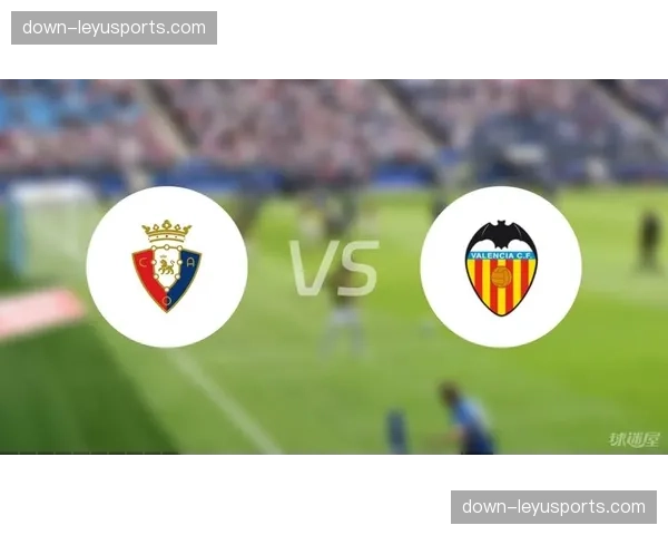 瓦伦西亚主场对阵奥萨苏纳输球率达五成 近期交锋处于下风